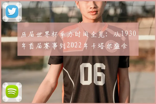历届世界杯举办时间全览：从1930年首届赛事到2022年卡塔尔盛会