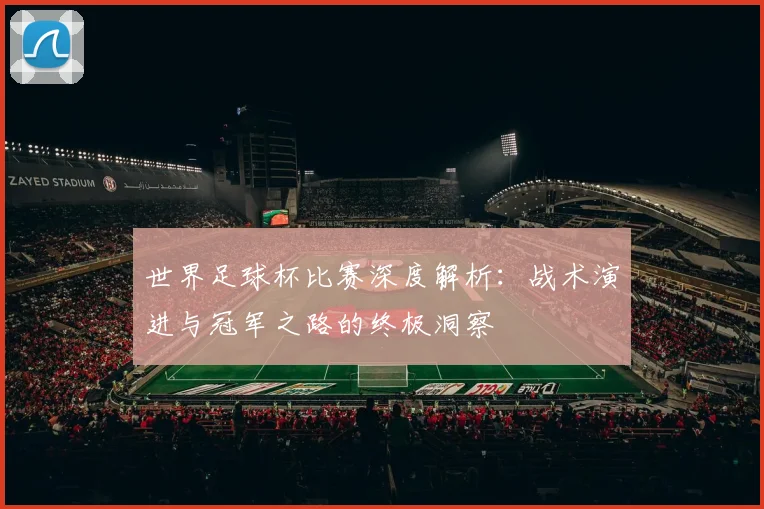 世界足球杯比赛深度解析：战术演进与冠军之路的终极洞察