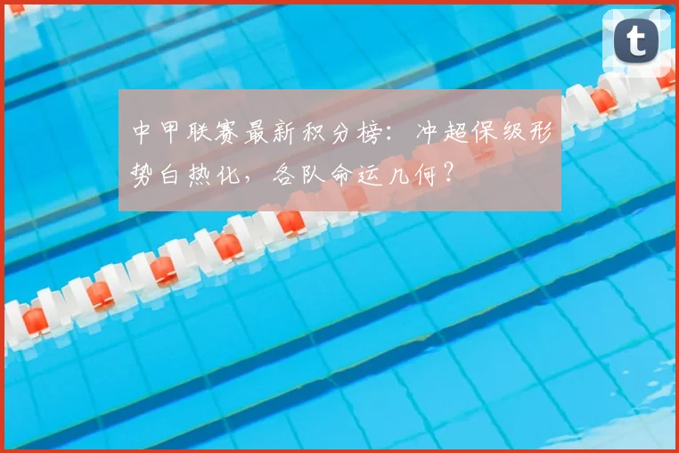 中甲联赛最新积分榜:冲超保级形势白热化,各队命运几何?
